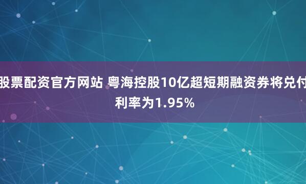 股票配资官方网站 粤海控股10亿超短期融资券将兑付 利率为1.95%