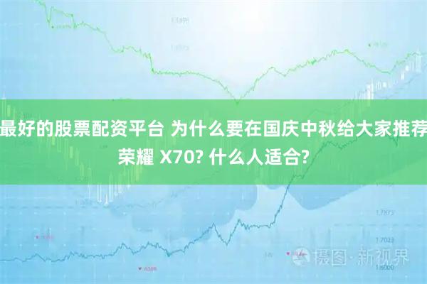 最好的股票配资平台 为什么要在国庆中秋给大家推荐荣耀 X70? 什么人适合?