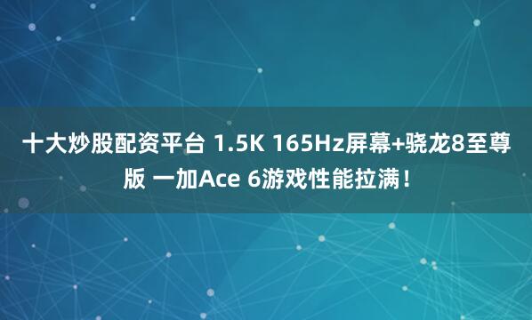 十大炒股配资平台 1.5K 165Hz屏幕+骁龙8至尊版 一加Ace 6游戏性能拉满！